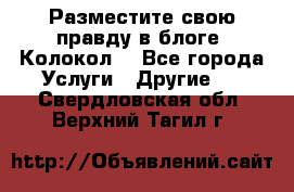 Разместите свою правду в блоге “Колокол“ - Все города Услуги » Другие   . Свердловская обл.,Верхний Тагил г.